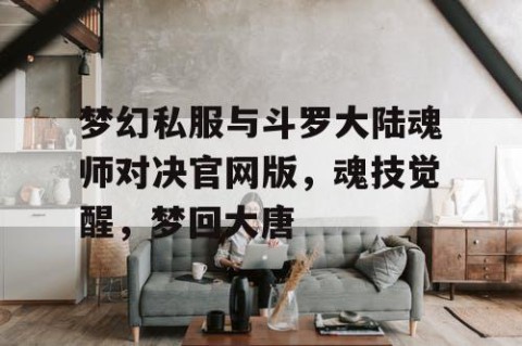 梦幻私服与斗罗大陆魂师对决官网版，魂技觉醒，梦回大唐