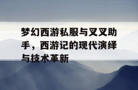 梦幻西游私服与叉叉助手，西游记的现代演绎与技术革新