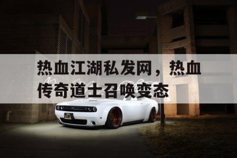 热血江湖私发网，热血传奇道士召唤变态