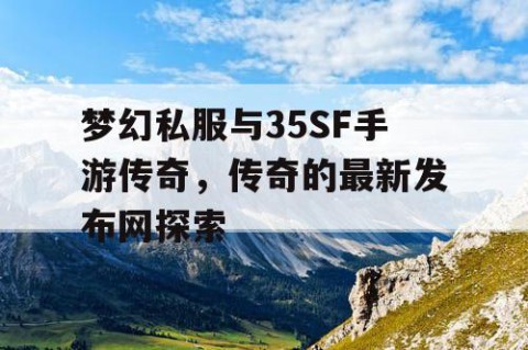 梦幻私服与35SF手游传奇，传奇的最新发布网探索