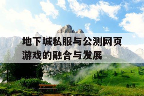 地下城私服与公测网页游戏的融合与发展