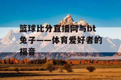 篮球比分直播网与bt兔子——体育爱好者的福音