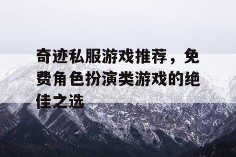奇迹私服游戏推荐，免费角色扮演类游戏的绝佳之选