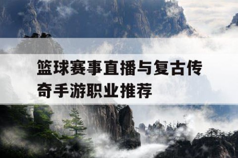 篮球赛事直播与复古传奇手游职业推荐