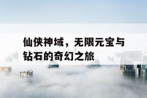 仙侠神域，无限元宝与钻石的奇幻之旅