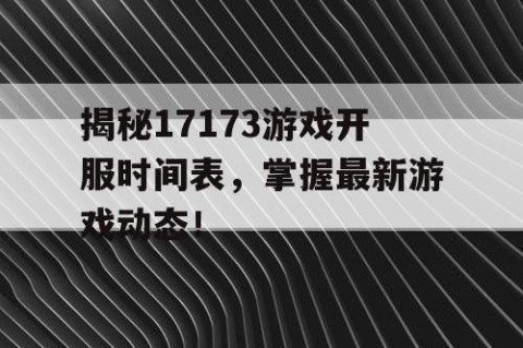 揭秘17173游戏开服时间表，掌握最新游戏动态！