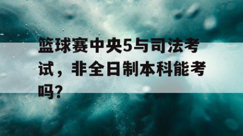 篮球赛中央5与司法考试，非全日制本科能考吗？
