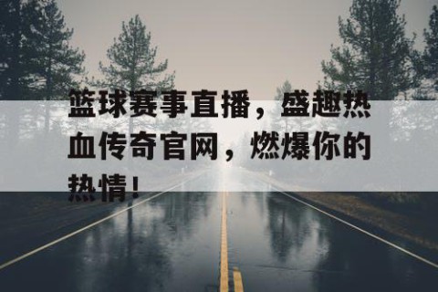 篮球赛事直播，盛趣热血传奇官网，燃爆你的热情！