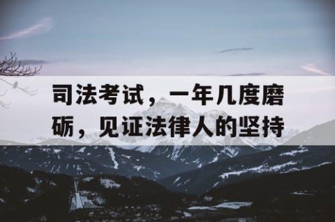 司法考试，一年几度磨砺，见证法律人的坚持