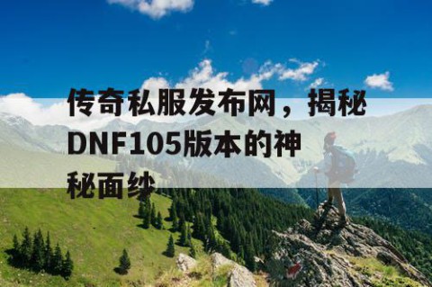 传奇私服发布网,揭秘DNF105版本的神秘面纱
