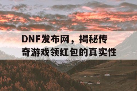 DNF发布网，揭秘传奇游戏领红包的真实性