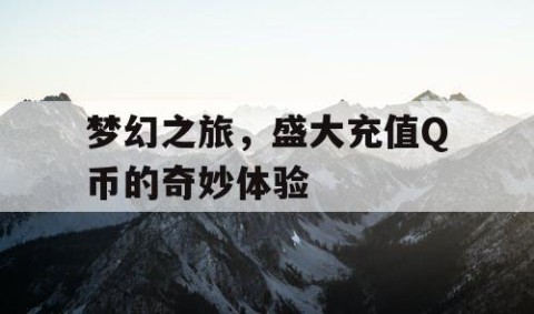梦幻之旅，盛大充值Q币的奇妙体验