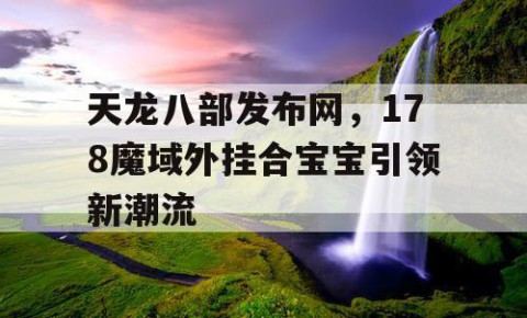 天龙八部发布网，178魔域外挂合宝宝引领新潮流