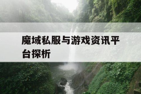 魔域私服与游戏资讯平台探析