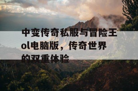 中变传奇私服与冒险王ol电脑版，传奇世界的双重体验