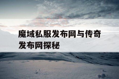 魔域私服发布网与传奇发布网探秘