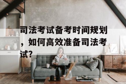 司法考试备考时间规划，如何高效准备司法考试？