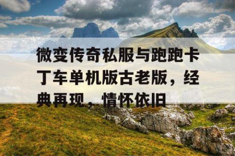 微变传奇私服与跑跑卡丁车单机版古老版,经典再现,情怀依旧