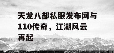 天龙八部私服发布网与110传奇，江湖风云再起