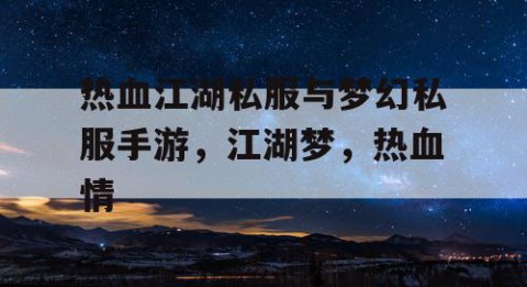 热血江湖私服与梦幻私服手游，江湖梦，热血情