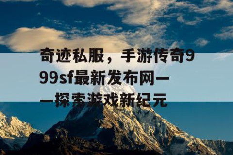 奇迹私服，手游传奇999sf最新发布网——探索游戏新纪元