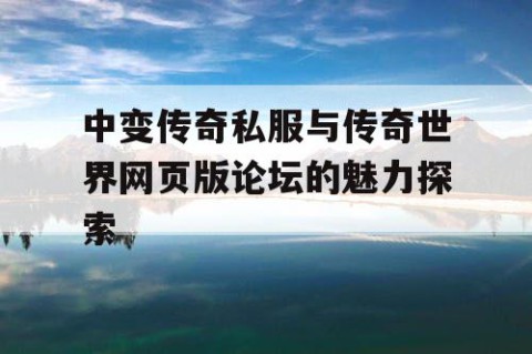 中变传奇私服与传奇世界网页版论坛的魅力探索