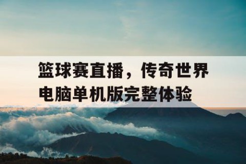 篮球赛直播，传奇世界电脑单机版完整体验