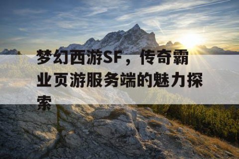 梦幻西游SF，传奇霸业页游服务端的魅力探索