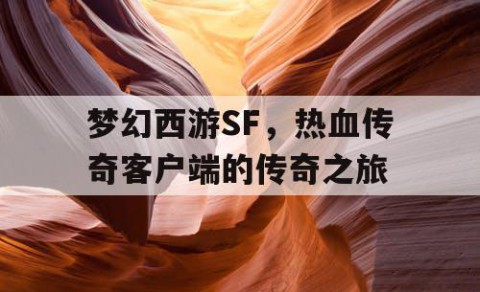 梦幻西游SF，热血传奇客户端的传奇之旅