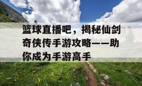 篮球直播吧，揭秘仙剑奇侠传手游攻略——助你成为手游高手