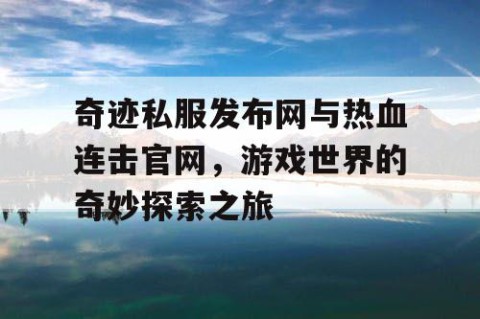 奇迹私服发布网与热血连击官网，游戏世界的奇妙探索之旅