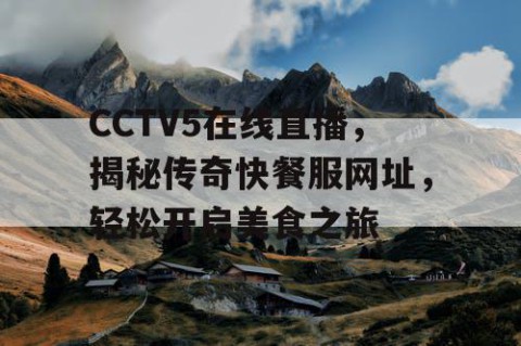 CCTV5在线直播，揭秘传奇快餐服网址，轻松开启美食之旅