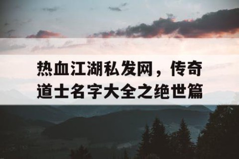 热血江湖私发网，传奇道士名字大全之绝世篇