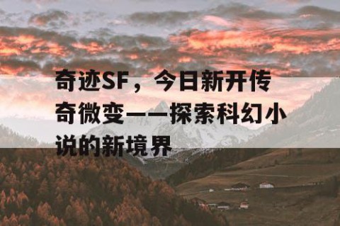 奇迹SF，今日新开传奇微变——探索科幻小说的新境界