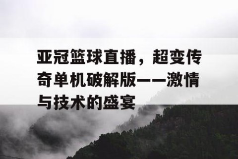 亚冠篮球直播，超变传奇单机破解版——激情与技术的盛宴