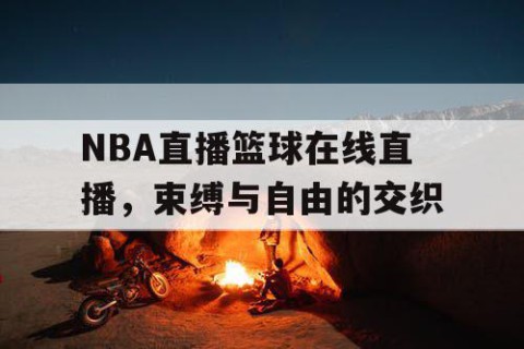 NBA直播篮球在线直播,束缚与自由的交织