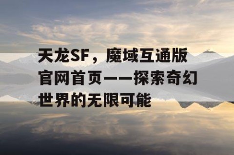 天龙SF，魔域互通版官网首页——探索奇幻世界的无限可能