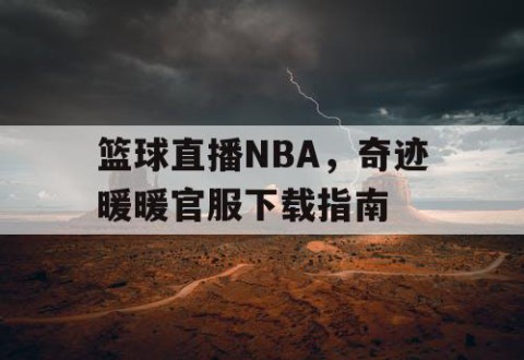 篮球直播NBA，奇迹暖暖官服下载指南