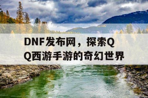 DNF发布网，探索QQ西游手游的奇幻世界