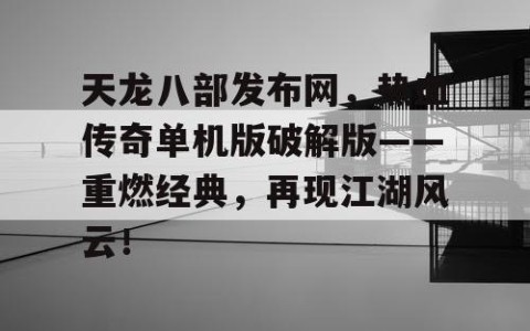 天龙八部发布网，热血传奇单机版破解版——重燃经典，再现江湖风云！