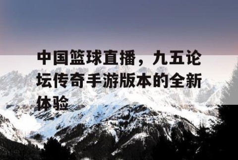 中国篮球直播，九五论坛传奇手游版本的全新体验