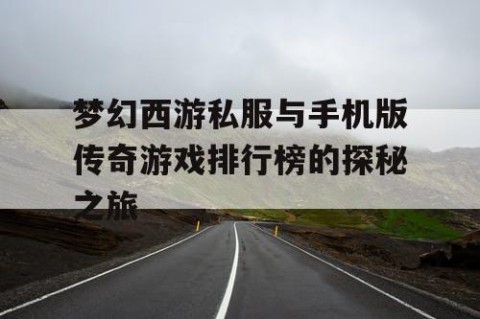 梦幻西游私服与手机版传奇游戏排行榜的探秘之旅