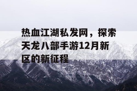 热血江湖私发网，探索天龙八部手游12月新区的新征程