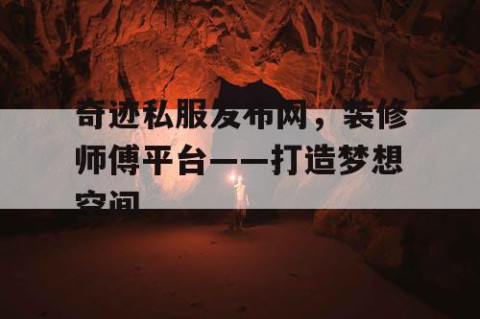 奇迹私服发布网，装修师傅平台——打造梦想空间