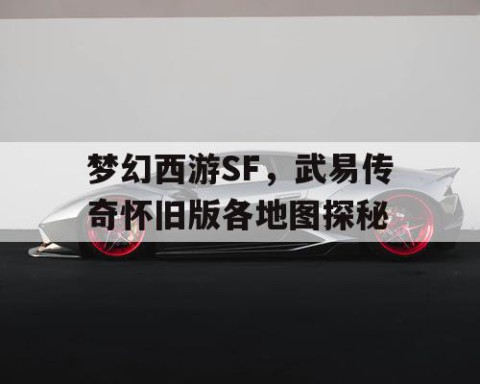 梦幻西游SF，武易传奇怀旧版各地图探秘