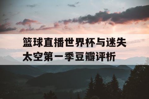 篮球直播世界杯与迷失太空第一季豆瓣评析