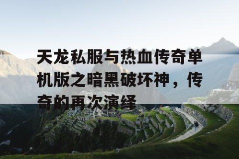 天龙私服与热血传奇单机版之暗黑破坏神，传奇的再次演绎