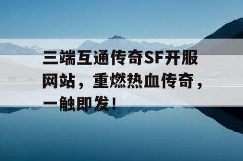 三端互通传奇SF开服网站，重燃热血传奇，一触即发！