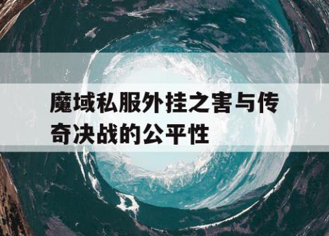 魔域私服外挂之害与传奇决战的公平性