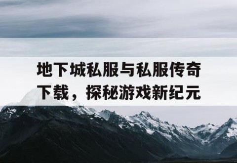 地下城私服与私服传奇下载，探秘游戏新纪元